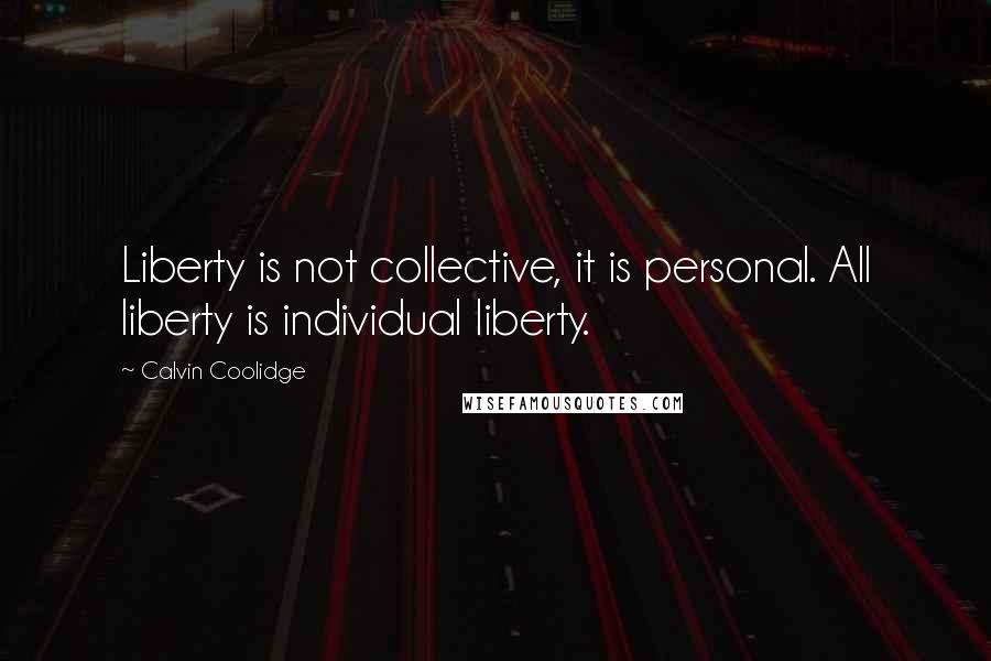 Calvin Coolidge Quotes: Liberty is not collective, it is personal. All liberty is individual liberty.