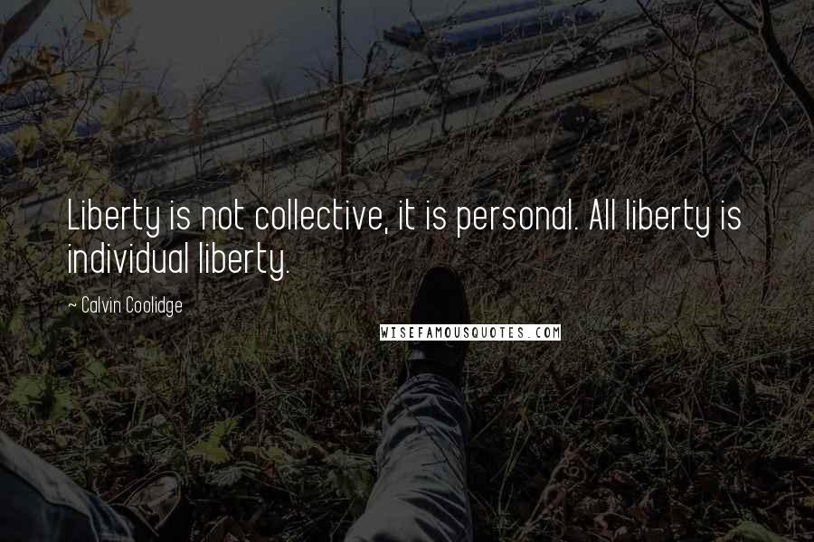 Calvin Coolidge Quotes: Liberty is not collective, it is personal. All liberty is individual liberty.