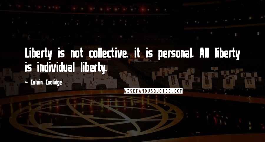 Calvin Coolidge Quotes: Liberty is not collective, it is personal. All liberty is individual liberty.