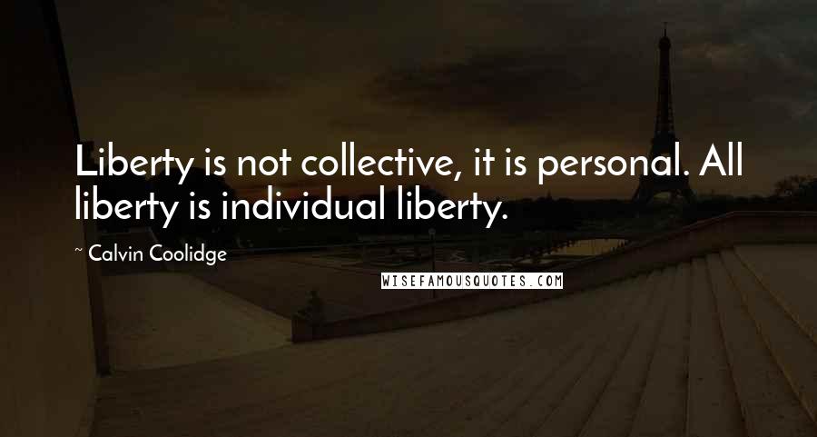 Calvin Coolidge Quotes: Liberty is not collective, it is personal. All liberty is individual liberty.