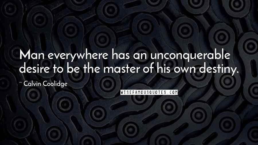 Calvin Coolidge Quotes: Man everywhere has an unconquerable desire to be the master of his own destiny.