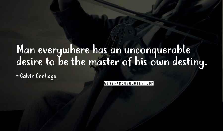 Calvin Coolidge Quotes: Man everywhere has an unconquerable desire to be the master of his own destiny.
