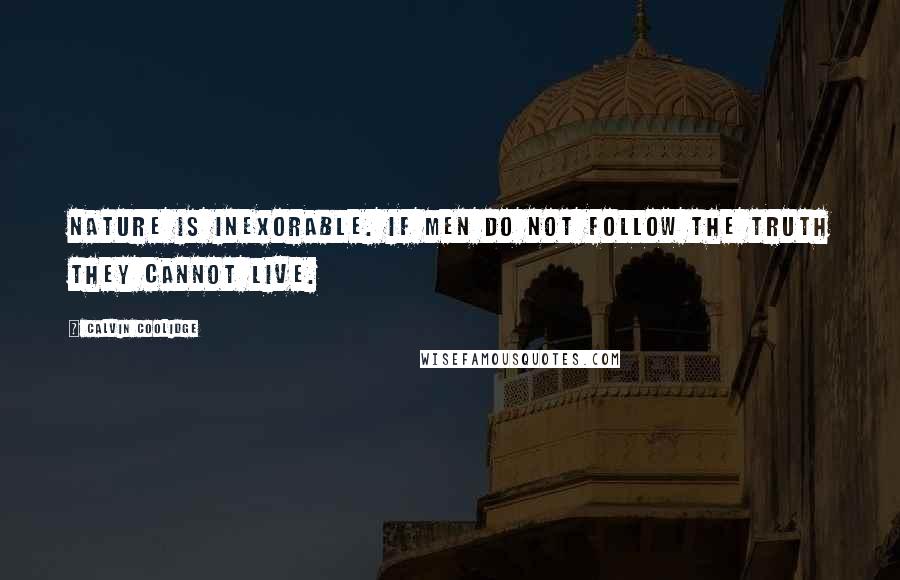 Calvin Coolidge Quotes: Nature is inexorable. If men do not follow the truth they cannot live.