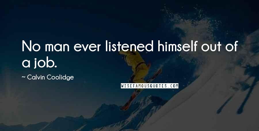 Calvin Coolidge Quotes: No man ever listened himself out of a job.