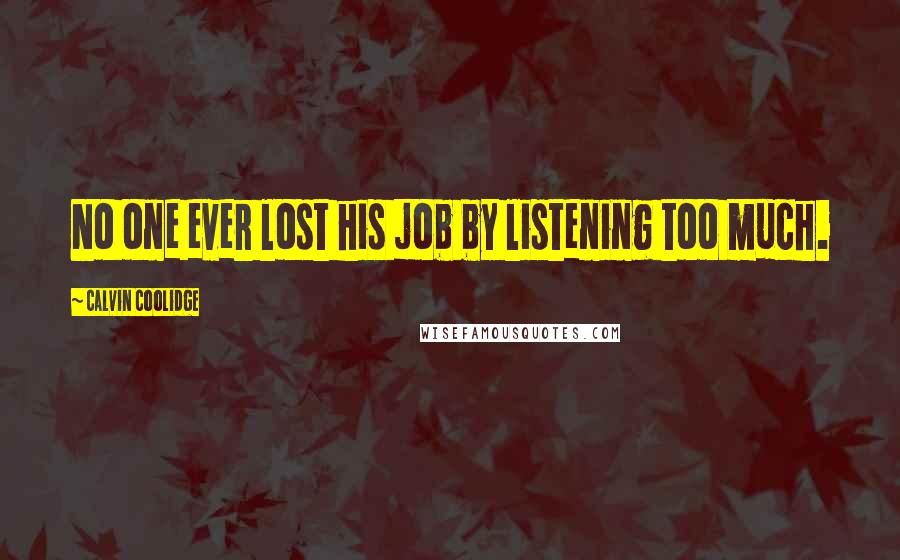 Calvin Coolidge Quotes: No one ever lost his job by listening too much.