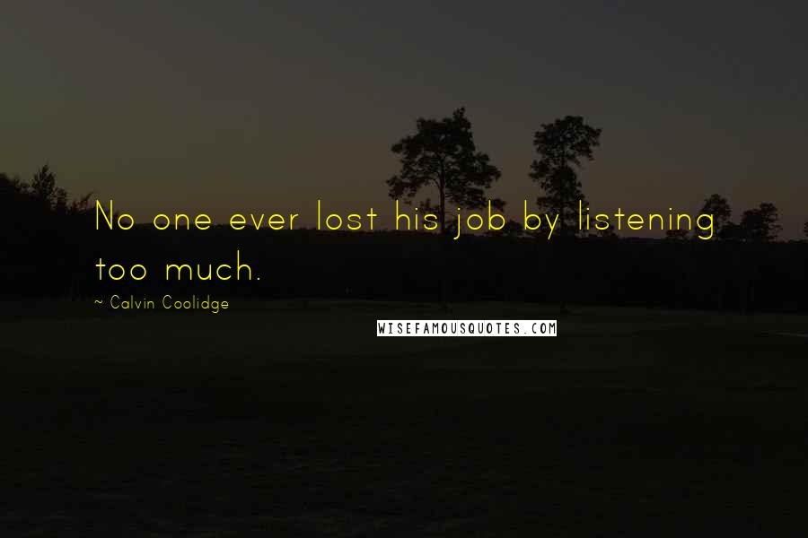 Calvin Coolidge Quotes: No one ever lost his job by listening too much.