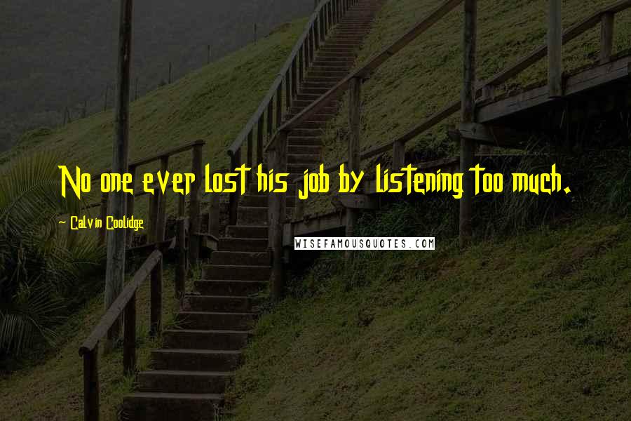 Calvin Coolidge Quotes: No one ever lost his job by listening too much.