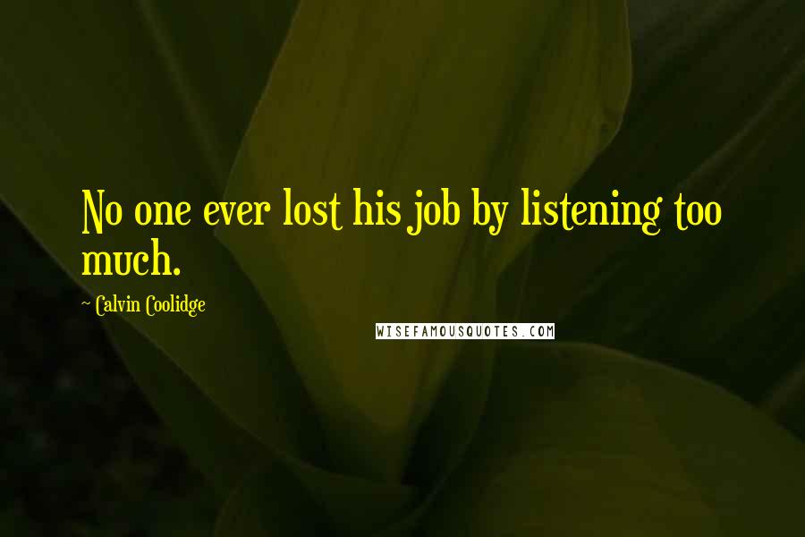 Calvin Coolidge Quotes: No one ever lost his job by listening too much.