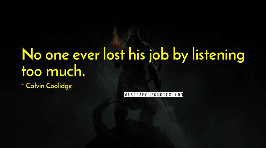 Calvin Coolidge Quotes: No one ever lost his job by listening too much.