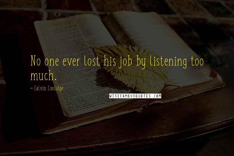 Calvin Coolidge Quotes: No one ever lost his job by listening too much.