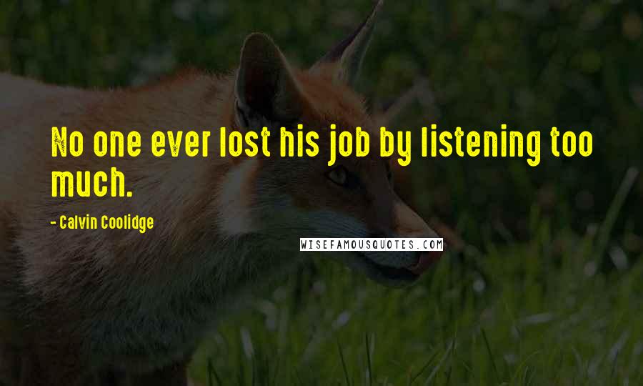 Calvin Coolidge Quotes: No one ever lost his job by listening too much.