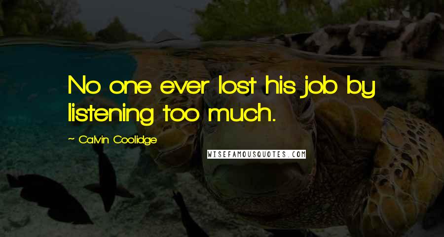 Calvin Coolidge Quotes: No one ever lost his job by listening too much.