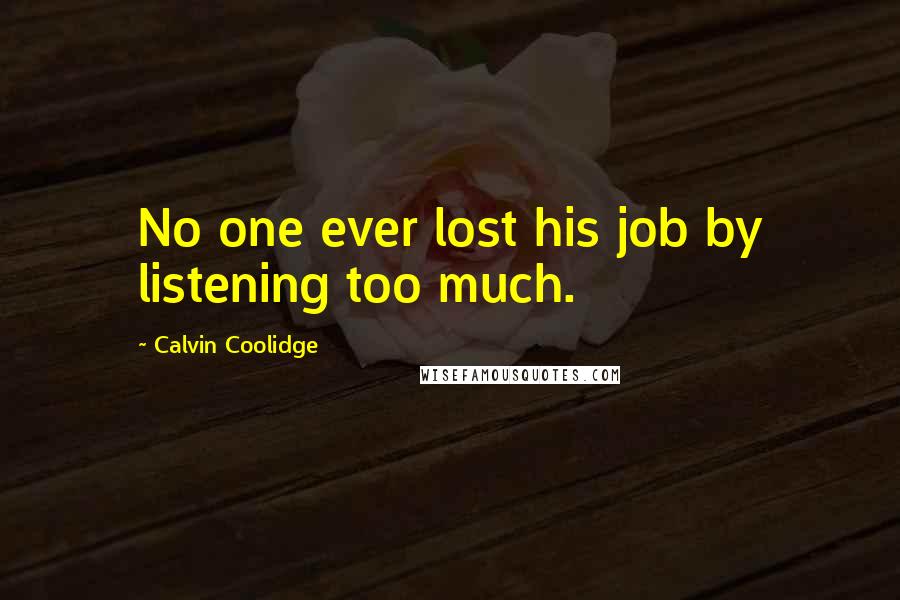 Calvin Coolidge Quotes: No one ever lost his job by listening too much.