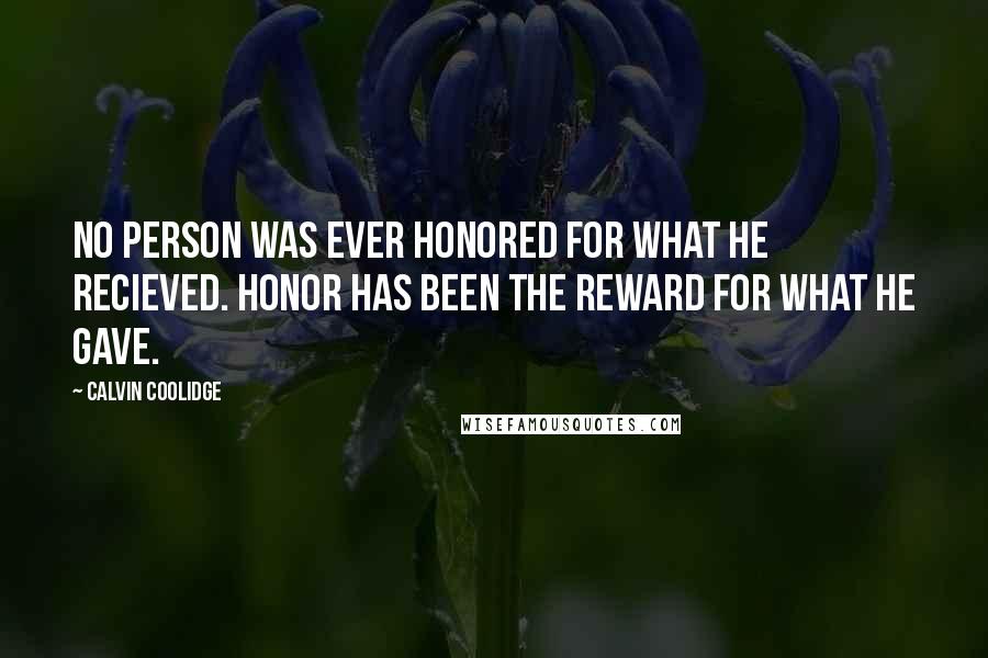 Calvin Coolidge Quotes: No person was ever honored for what he recieved. Honor has been the reward for what he gave.