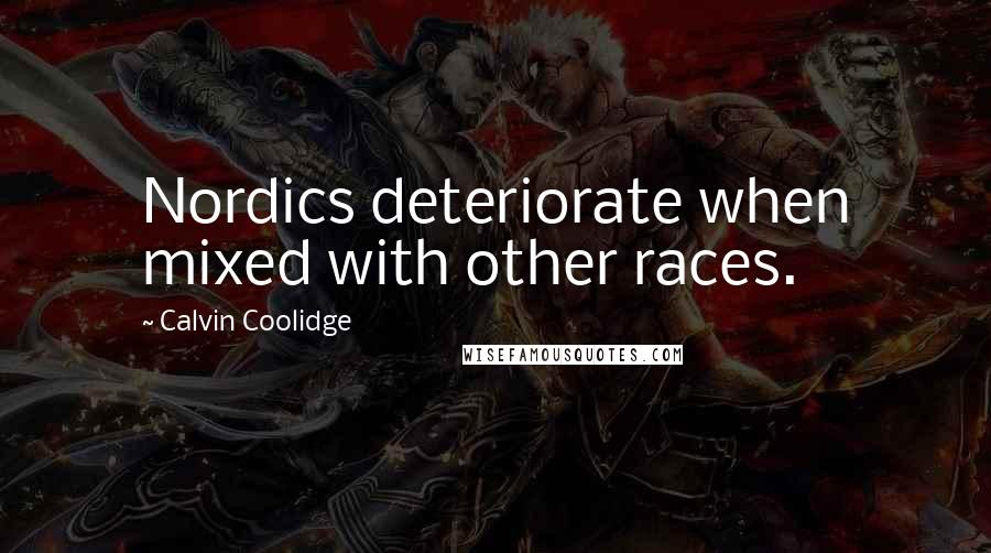 Calvin Coolidge Quotes: Nordics deteriorate when mixed with other races.