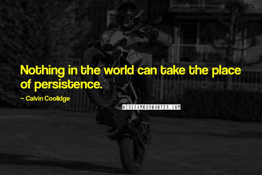 Calvin Coolidge Quotes: Nothing in the world can take the place of persistence.