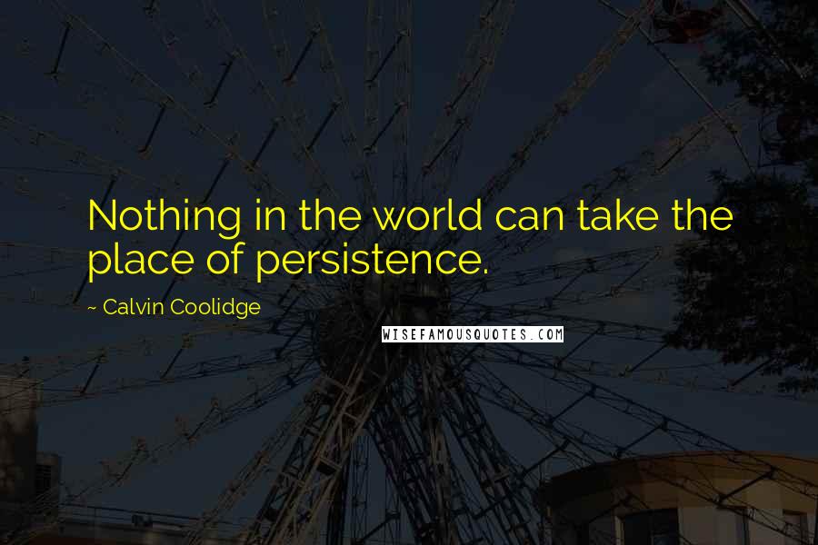 Calvin Coolidge Quotes: Nothing in the world can take the place of persistence.