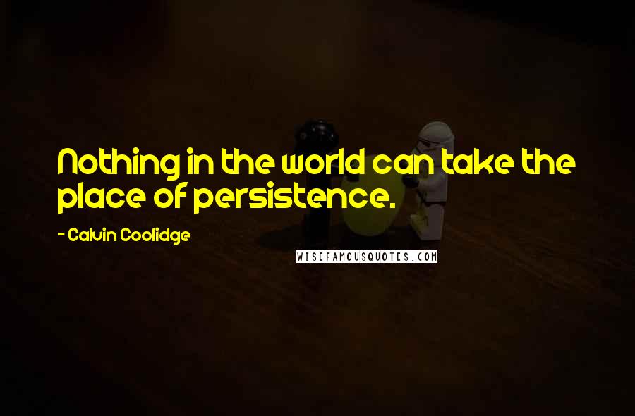 Calvin Coolidge Quotes: Nothing in the world can take the place of persistence.