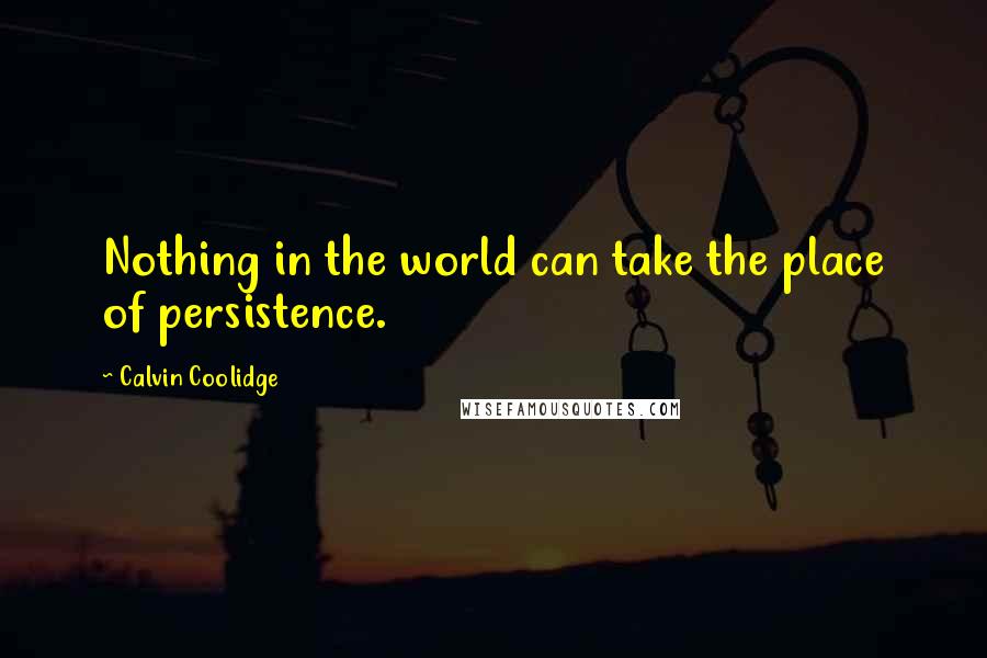 Calvin Coolidge Quotes: Nothing in the world can take the place of persistence.