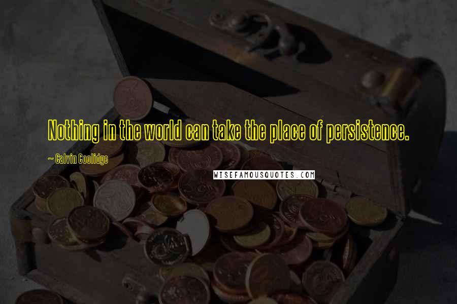 Calvin Coolidge Quotes: Nothing in the world can take the place of persistence.