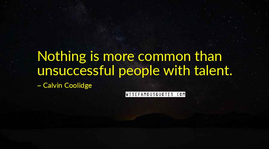 Calvin Coolidge Quotes: Nothing is more common than unsuccessful people with talent.