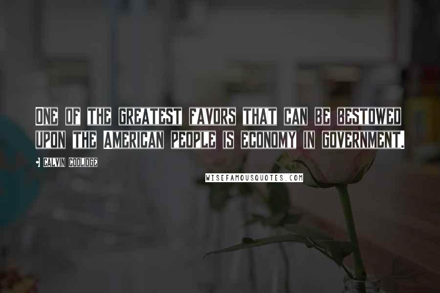 Calvin Coolidge Quotes: One of the greatest favors that can be bestowed upon the American people is economy in government.