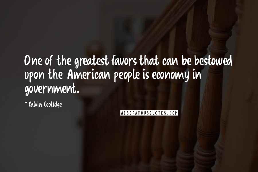 Calvin Coolidge Quotes: One of the greatest favors that can be bestowed upon the American people is economy in government.