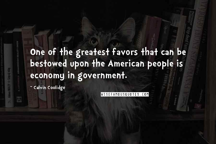 Calvin Coolidge Quotes: One of the greatest favors that can be bestowed upon the American people is economy in government.