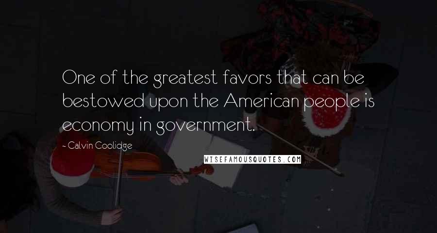 Calvin Coolidge Quotes: One of the greatest favors that can be bestowed upon the American people is economy in government.