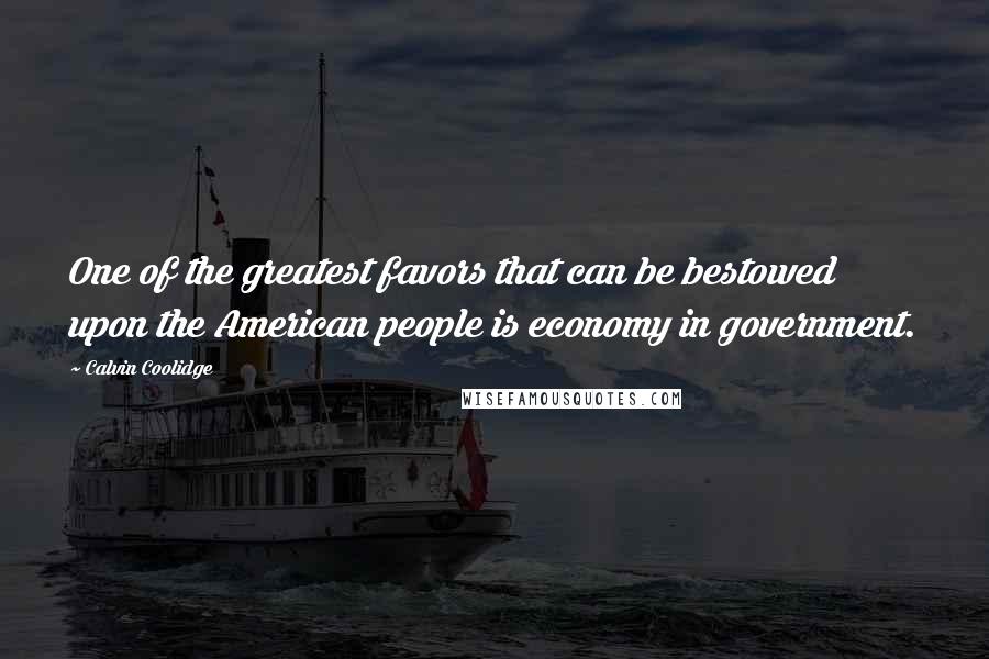 Calvin Coolidge Quotes: One of the greatest favors that can be bestowed upon the American people is economy in government.