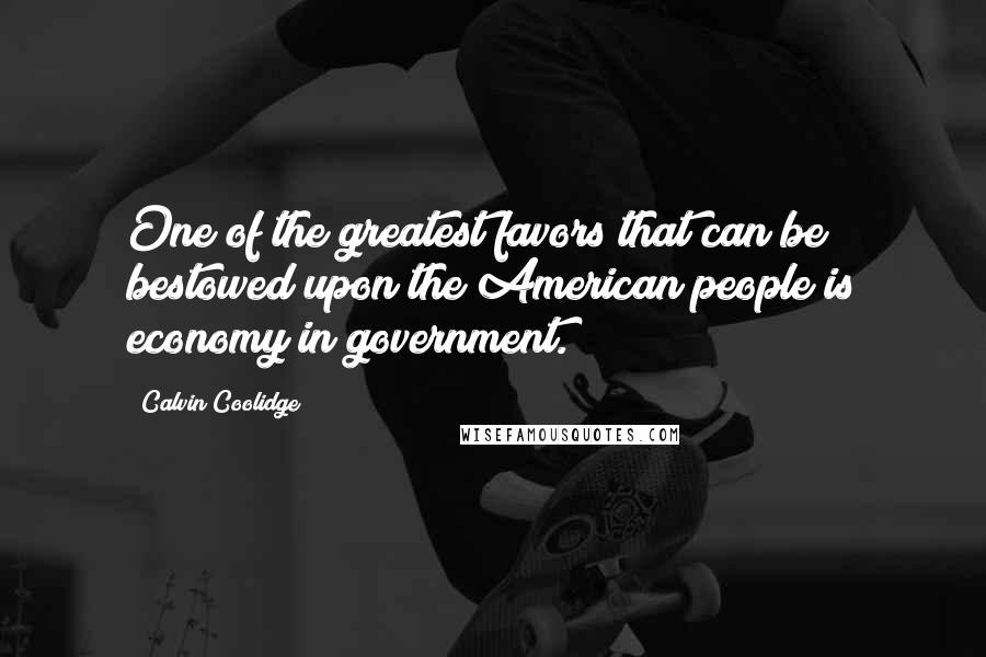 Calvin Coolidge Quotes: One of the greatest favors that can be bestowed upon the American people is economy in government.