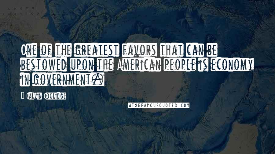 Calvin Coolidge Quotes: One of the greatest favors that can be bestowed upon the American people is economy in government.