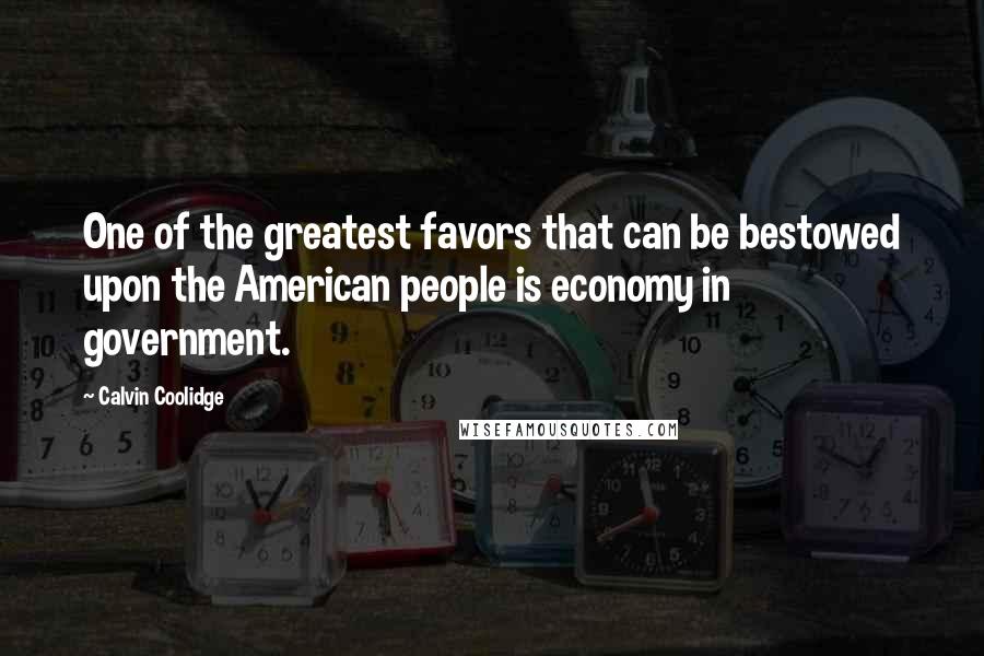 Calvin Coolidge Quotes: One of the greatest favors that can be bestowed upon the American people is economy in government.