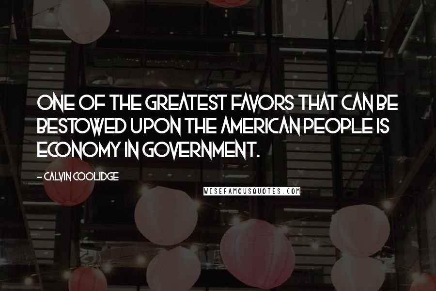 Calvin Coolidge Quotes: One of the greatest favors that can be bestowed upon the American people is economy in government.