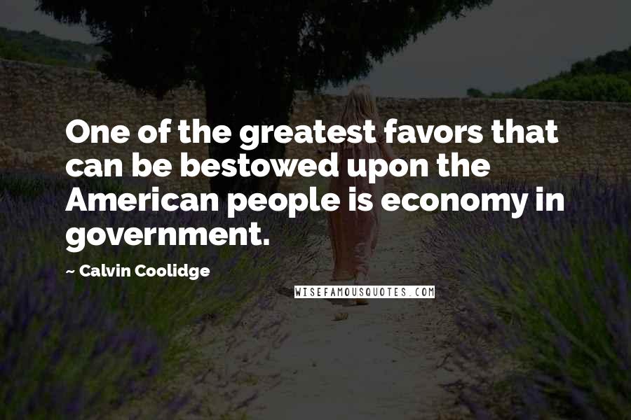 Calvin Coolidge Quotes: One of the greatest favors that can be bestowed upon the American people is economy in government.