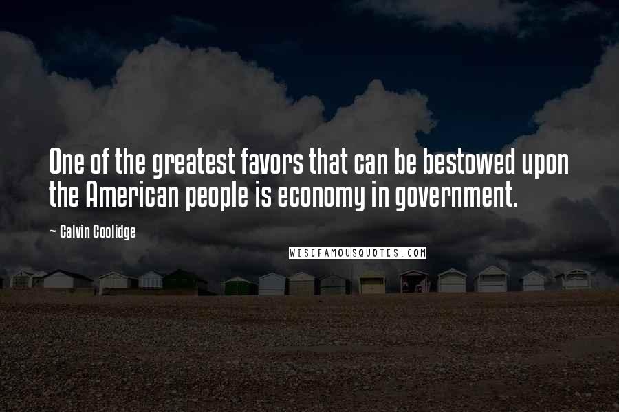 Calvin Coolidge Quotes: One of the greatest favors that can be bestowed upon the American people is economy in government.