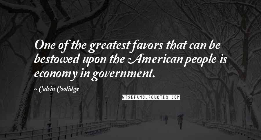 Calvin Coolidge Quotes: One of the greatest favors that can be bestowed upon the American people is economy in government.