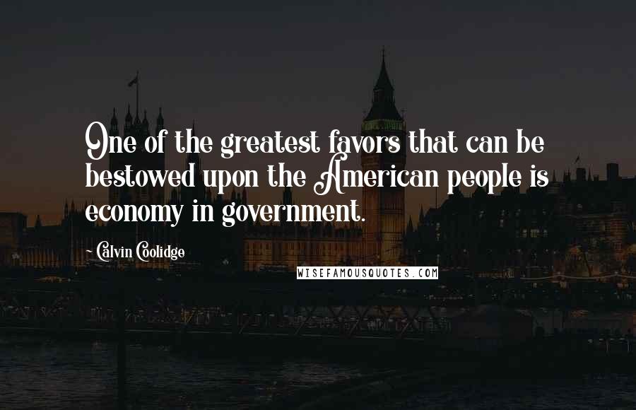 Calvin Coolidge Quotes: One of the greatest favors that can be bestowed upon the American people is economy in government.