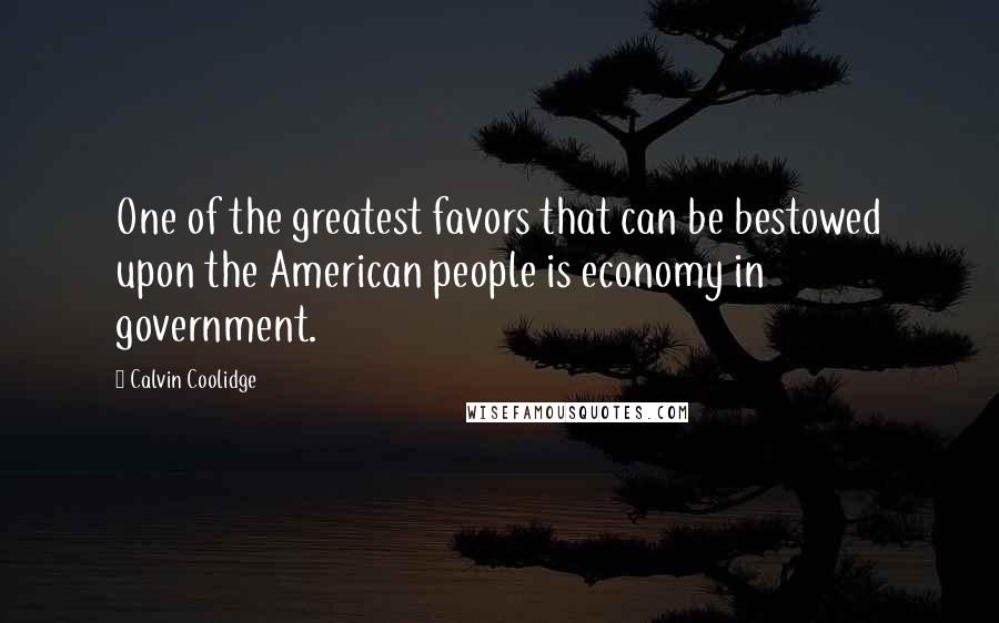 Calvin Coolidge Quotes: One of the greatest favors that can be bestowed upon the American people is economy in government.