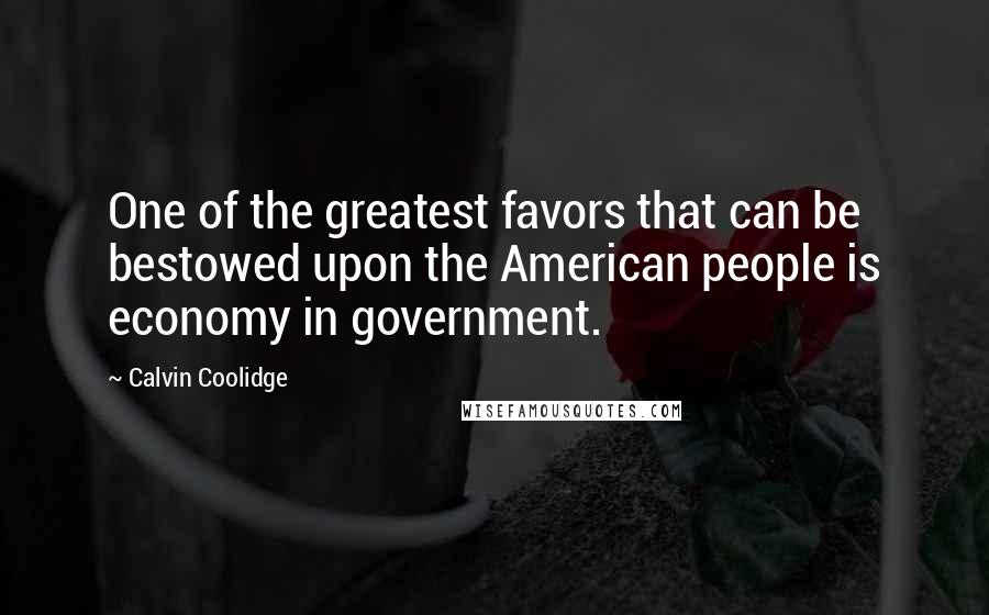 Calvin Coolidge Quotes: One of the greatest favors that can be bestowed upon the American people is economy in government.