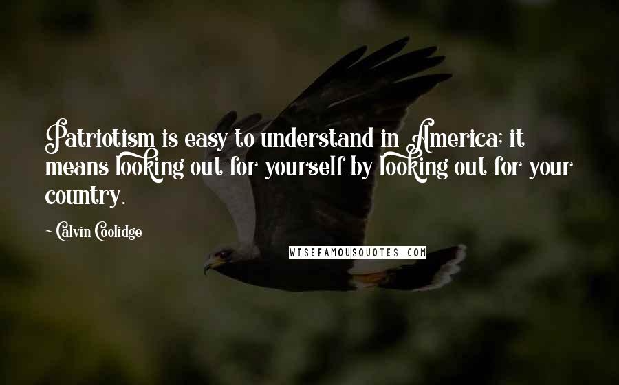 Calvin Coolidge Quotes: Patriotism is easy to understand in America; it means looking out for yourself by looking out for your country.