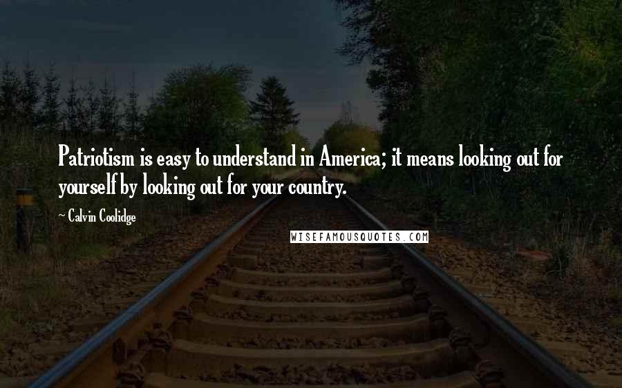 Calvin Coolidge Quotes: Patriotism is easy to understand in America; it means looking out for yourself by looking out for your country.