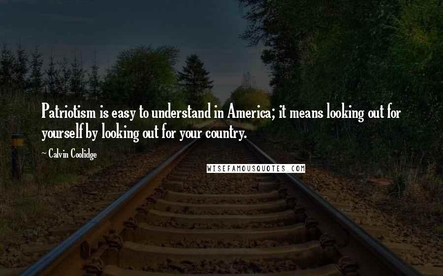 Calvin Coolidge Quotes: Patriotism is easy to understand in America; it means looking out for yourself by looking out for your country.