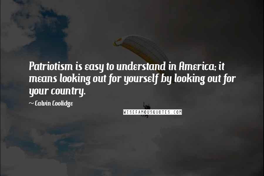 Calvin Coolidge Quotes: Patriotism is easy to understand in America; it means looking out for yourself by looking out for your country.