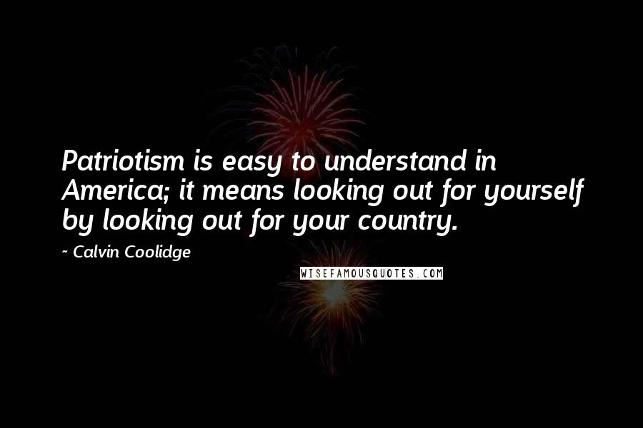 Calvin Coolidge Quotes: Patriotism is easy to understand in America; it means looking out for yourself by looking out for your country.