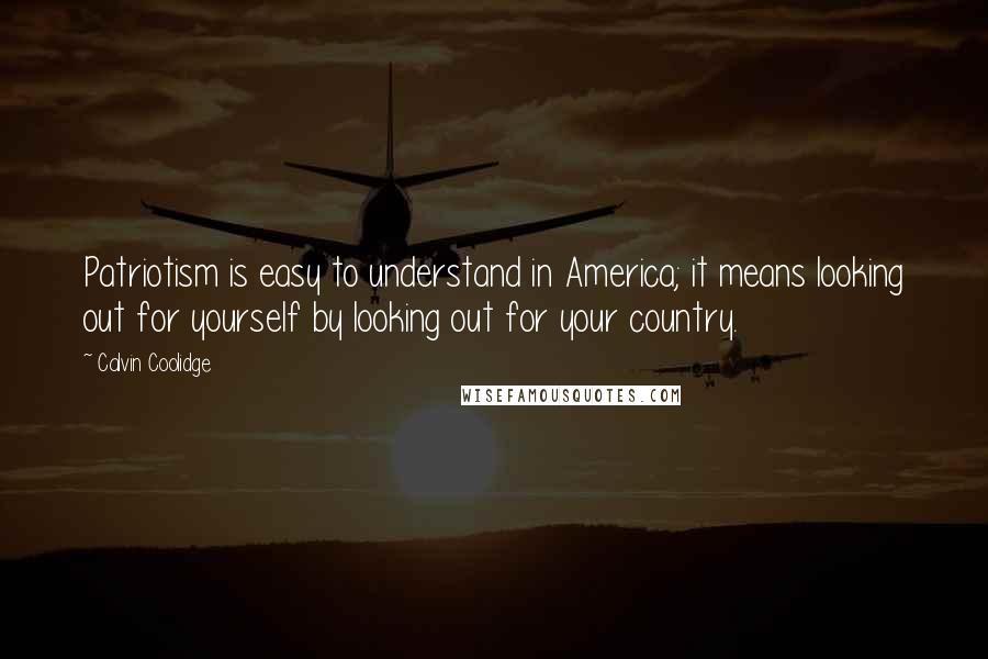 Calvin Coolidge Quotes: Patriotism is easy to understand in America; it means looking out for yourself by looking out for your country.