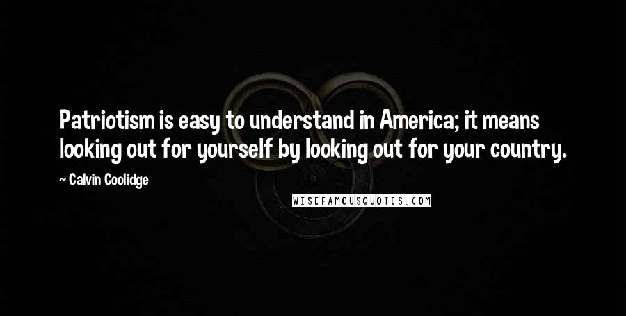 Calvin Coolidge Quotes: Patriotism is easy to understand in America; it means looking out for yourself by looking out for your country.