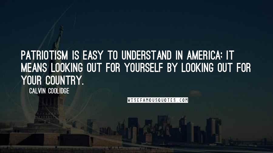 Calvin Coolidge Quotes: Patriotism is easy to understand in America; it means looking out for yourself by looking out for your country.