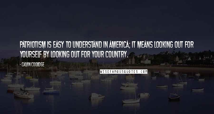 Calvin Coolidge Quotes: Patriotism is easy to understand in America; it means looking out for yourself by looking out for your country.