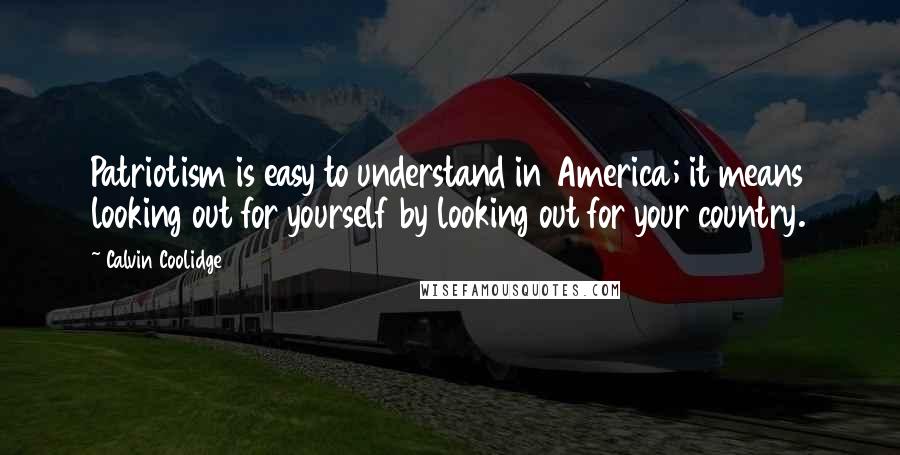 Calvin Coolidge Quotes: Patriotism is easy to understand in America; it means looking out for yourself by looking out for your country.